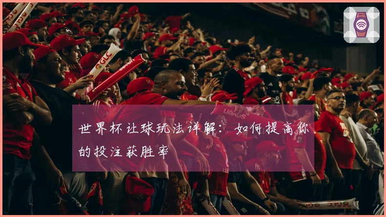 世界杯让球玩法详解：如何提高你的投注获胜率