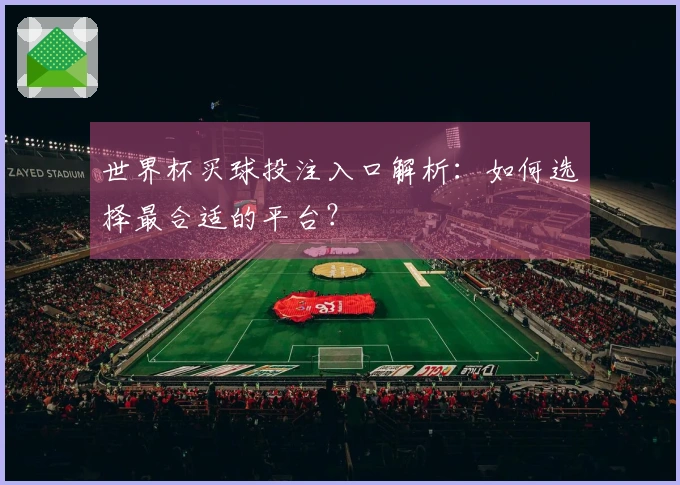 世界杯买球投注入口解析：如何选择最合适的平台？