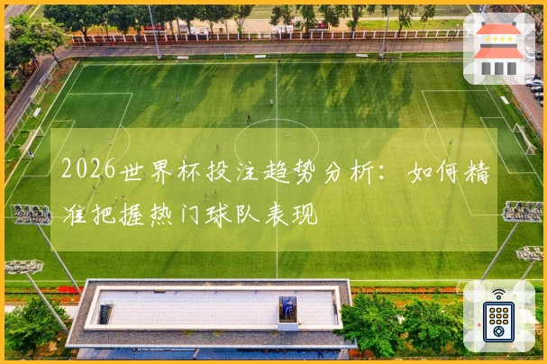 2026世界杯投注趋势分析：如何精准把握热门球队表现