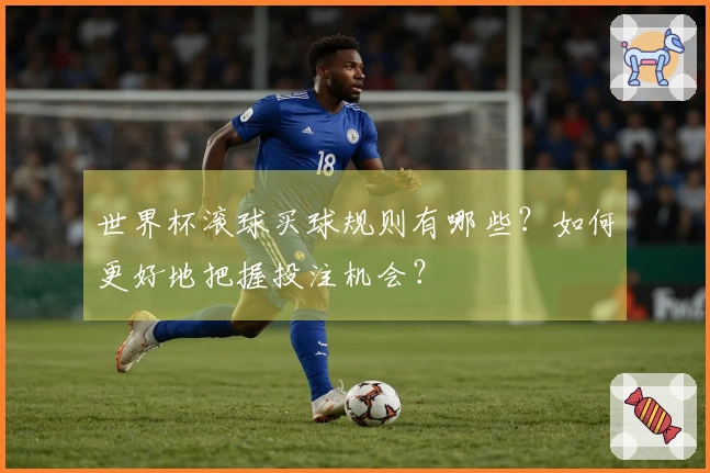 世界杯滚球买球规则有哪些？如何更好地把握投注机会？