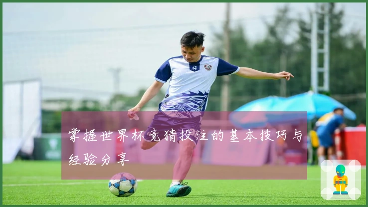 掌握世界杯竞猜投注的基本技巧与经验分享