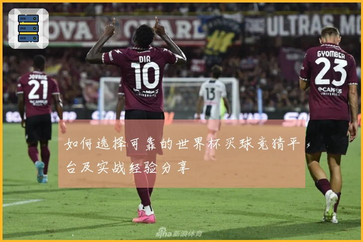 如何选择可靠的世界杯买球竞猜平台及实战经验分享