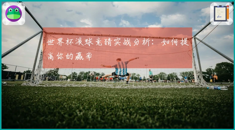 世界杯滚球竞猜实战分析：如何提高你的赢率