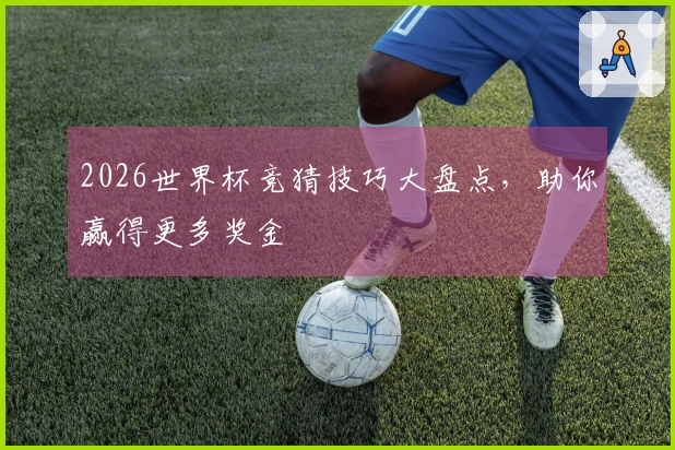 2026世界杯竞猜技巧大盘点，助你赢得更多奖金