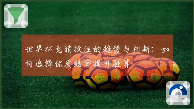 世界杯竞猜投注的趋势与判断:如何选择优质赔率提升胜算