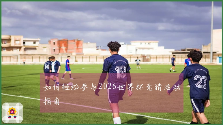 如何轻松参与2026世界杯竞猜活动指南