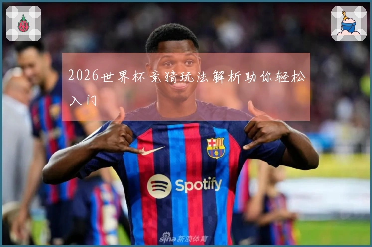 2026世界杯竞猜玩法解析助你轻松入门