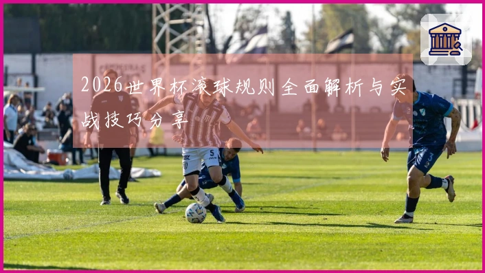 2026世界杯滚球规则全面解析与实战技巧分享