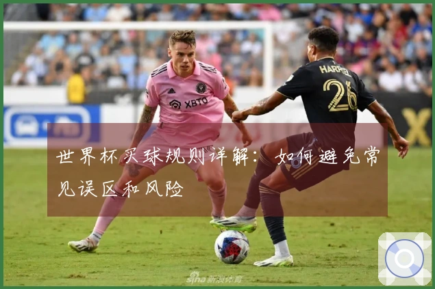 世界杯买球规则详解：如何避免常见误区和风险