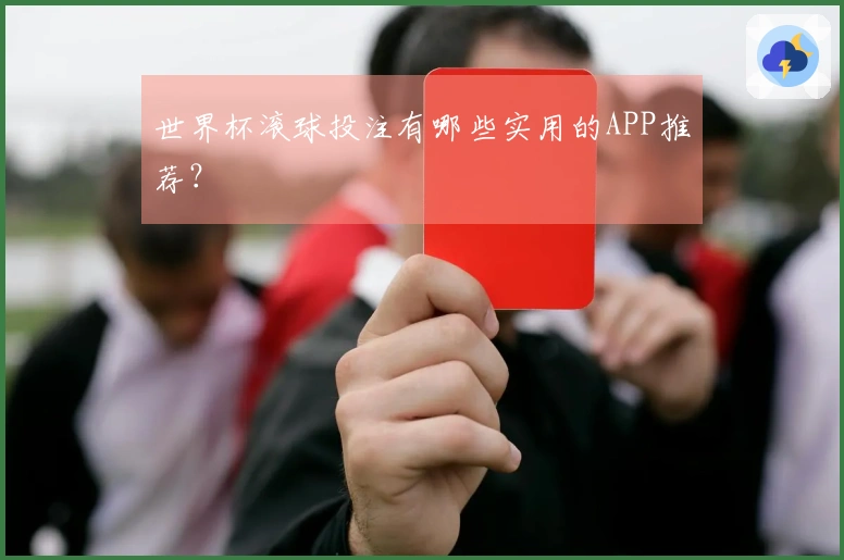 世界杯滚球投注有哪些实用的APP推荐？