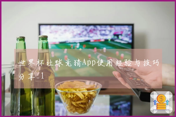 世界杯让球竞猜App使用经验与技巧分享_1