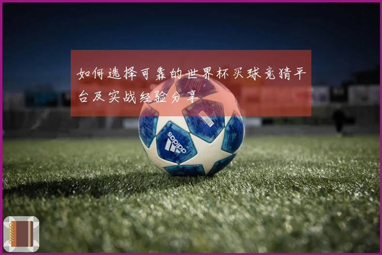 如何选择可靠的世界杯买球竞猜平台及实战经验分享