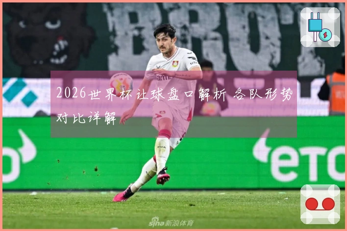 2026世界杯让球盘口解析 各队形势对比详解