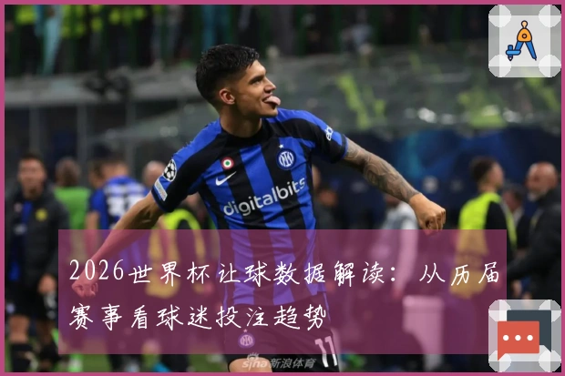 2026世界杯让球数据解读：从历届赛事看球迷投注趋势