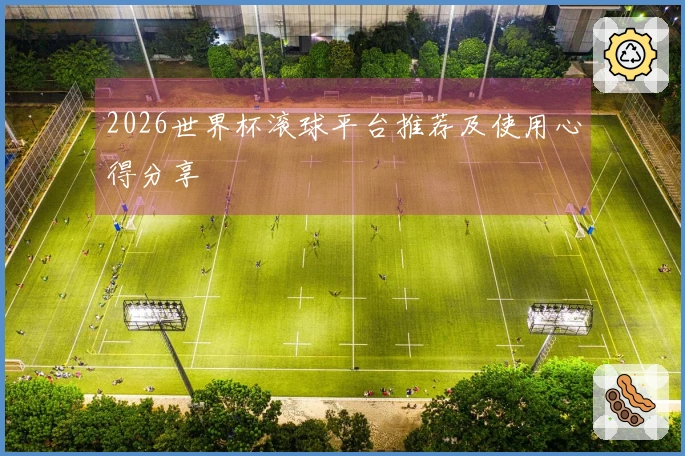 2026世界杯滚球平台推荐及使用心得分享