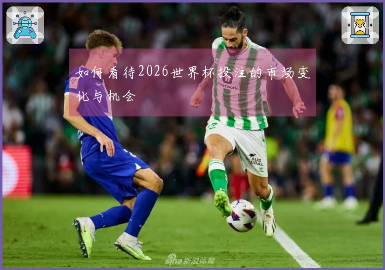 如何看待2026世界杯投注的市场变化与机会