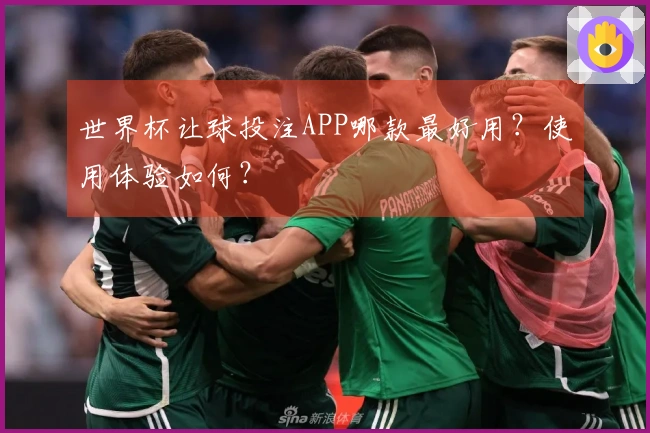 世界杯让球投注APP哪款最好用？使用体验如何？