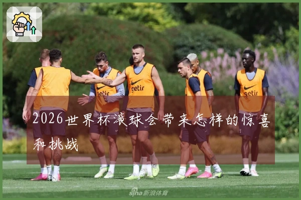 2026世界杯滚球会带来怎样的惊喜和挑战
